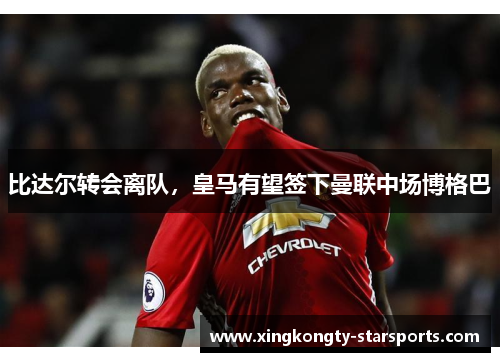 比达尔转会离队，皇马有望签下曼联中场博格巴