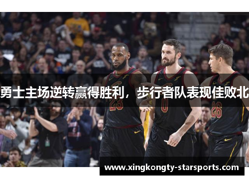勇士主场逆转赢得胜利，步行者队表现佳败北