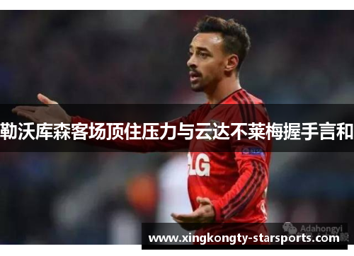 勒沃库森客场顶住压力与云达不莱梅握手言和