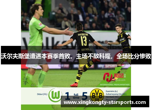 沃尔夫斯堡遭遇本赛季首败，主场不敌科隆，全场比分惨败