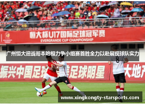广州恒大迎战哥本哈根力争小组赛首胜全力以赴展现球队实力