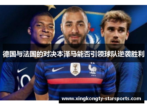 德国与法国的对决本泽马能否引领球队逆袭胜利