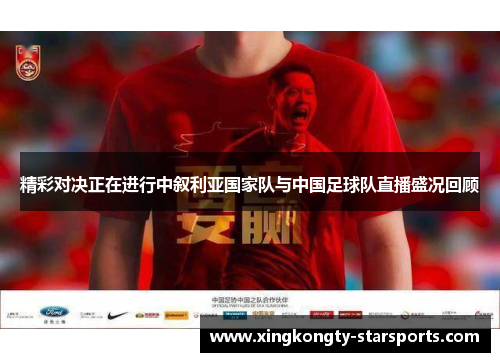 精彩对决正在进行中叙利亚国家队与中国足球队直播盛况回顾