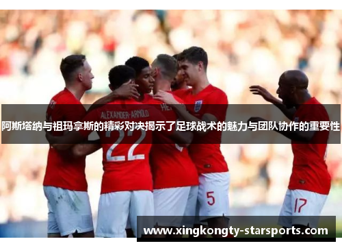 阿斯塔纳与祖玛拿斯的精彩对决揭示了足球战术的魅力与团队协作的重要性