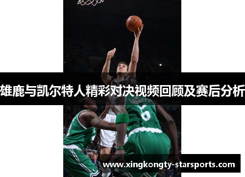 雄鹿与凯尔特人精彩对决视频回顾及赛后分析