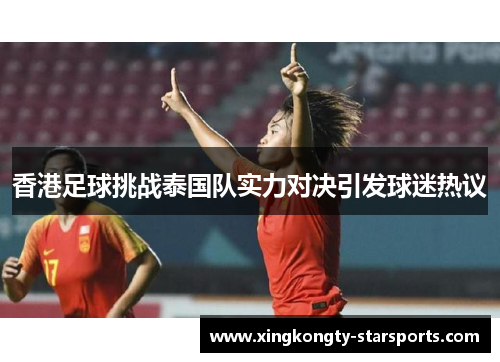 香港足球挑战泰国队实力对决引发球迷热议